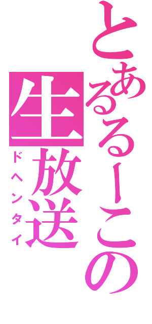 とあるるーこの生放送（ドヘンタイ）