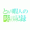 とある暇人の呟言記録（ツイッター）