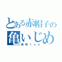 とある赤帽子の亀いじめ（無限１ｕｐ）