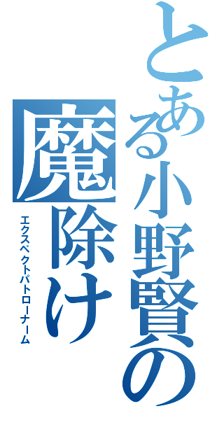 とある小野賢の魔除け（エクスペクトパトローナーム）