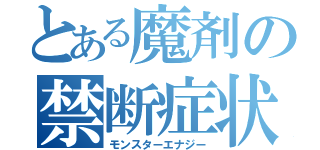 とある魔剤の禁断症状（モンスターエナジー）