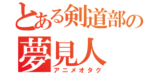 とある剣道部の夢見人（アニメオタク）