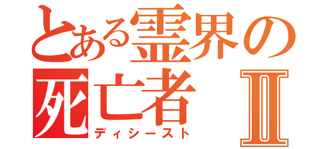 とある霊界の死亡者Ⅱ（ディシースト）