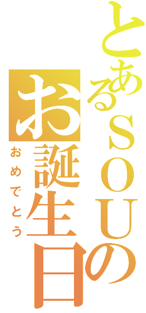 とあるＳＯＵのお誕生日（おめでとう）