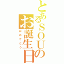 とあるＳＯＵのお誕生日（おめでとう）