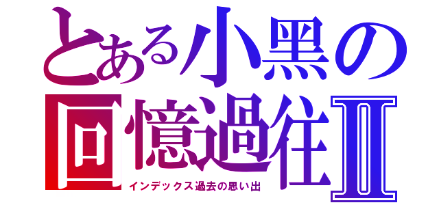 とある小黑の回憶過往Ⅱ（インデックス過去の思い出）