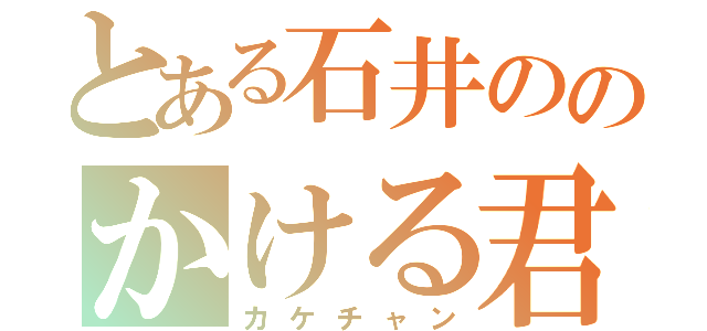 とある石井ののかける君（カケチャン）