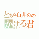 とある石井ののかける君（カケチャン）