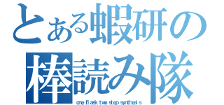 とある蝦研の棒読み隊長（ｏｎｅ ｆｌａｓｋ ｔｗｏ ｓｔｅｐ ｓｙｎｔｈｅｓｉｓ）