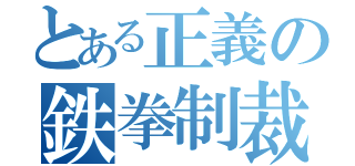 とある正義の鉄拳制裁（）