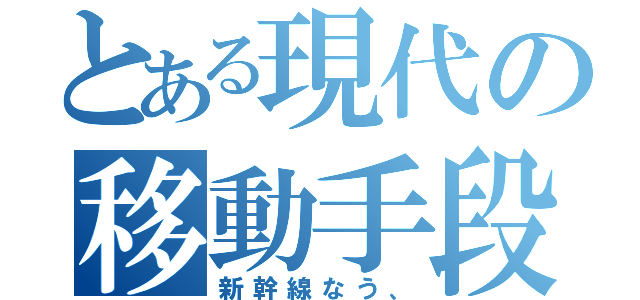 とある現代の移動手段（新幹線なう、）