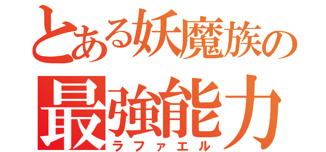 とある妖魔族の最強能力（ラファエル）