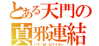 とある天門の真邪連結（バウ・Ｍ・ロマイオン）