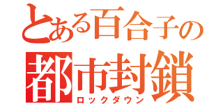 とある百合子の都市封鎖（ロックダウン）