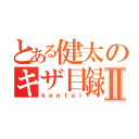 とある健太のキザ目録Ⅱ（ｋｅｎｔａｉ）