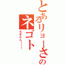 とあるリョーさんのネゴト（むぎたん！！！）