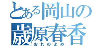 とある岡山の歳原春香（おれのよめ）