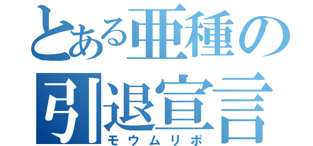 とある亜種の引退宣言（モウムリポ）