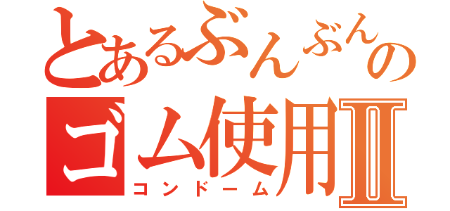 とあるぶんぶんのゴム使用Ⅱ（コンドーム）