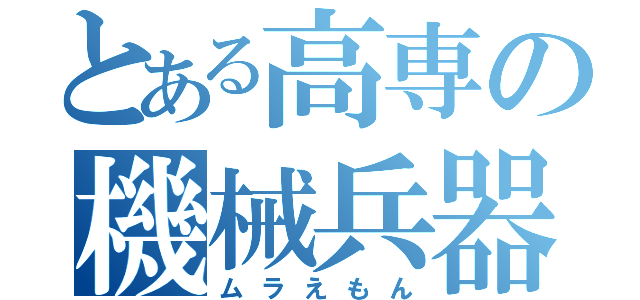 とある高専の機械兵器（ムラえもん）