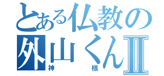 とある仏教の外山くんⅡ（神様）