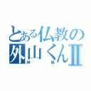 とある仏教の外山くんⅡ（神様）