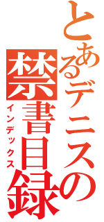 とあるデニスの禁書目録（インデックス）