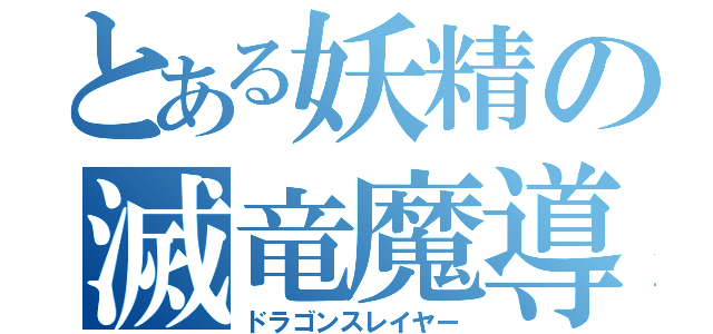 とある妖精の滅竜魔導士（ドラゴンスレイヤー）