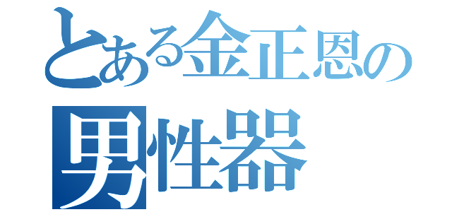 とある金正恩の男性器（）