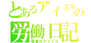 とあるアイドルの労働日記（若者のアイドル）