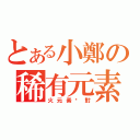 とある小鄭の稀有元素（火元素絕對）