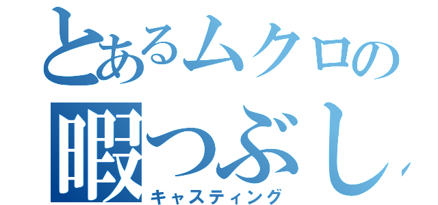 とあるムクロの暇つぶし（キャスティング）