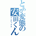 とある変態の安田くん（インデックス）