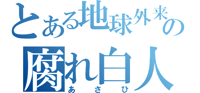 とある地球外来汚染の腐れ白人（あさひ）