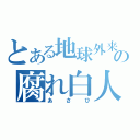 とある地球外来汚染の腐れ白人（あさひ）