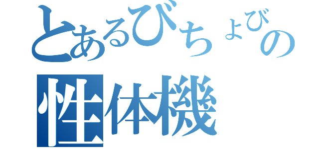 とあるびちょびちょの性体機（）