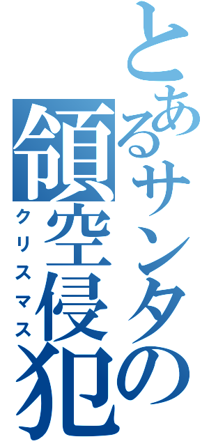 とあるサンタの領空侵犯（クリスマス）