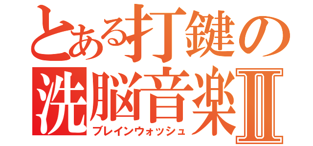 とある打鍵の洗脳音楽Ⅱ（ブレインウォッシュ）