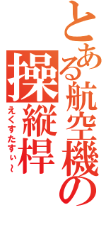 とある航空機の操縦桿（えくすたすぃ～）