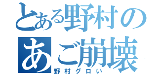 とある野村のあご崩壊（野村グロい）