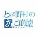 とある野村のあご崩壊（野村グロい）