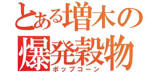 とある増木の爆発穀物（ポップコーン）