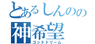 とあるしんのの神希望（ゴッドドリーム）