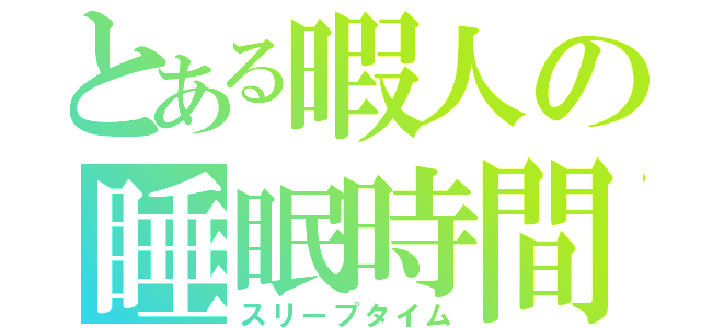 とある暇人の睡眠時間（スリープタイム）