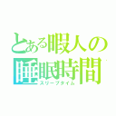 とある暇人の睡眠時間（スリープタイム）