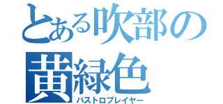 とある吹部の黄緑色（バストロプレイヤー）