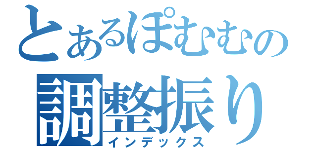 とあるぽむむの調整振り（インデックス）