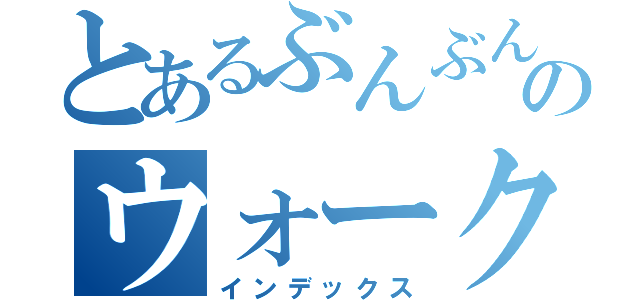 とあるぶんぶんのウォーク（インデックス）