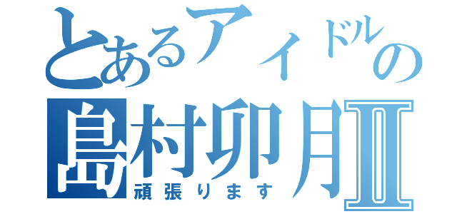 とあるアイドルの島村卯月Ⅱ（頑張ります）