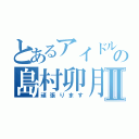 とあるアイドルの島村卯月Ⅱ（頑張ります）